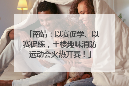 南靖：以赛促学、以赛促练，土楼趣味消防运动会火热开赛！